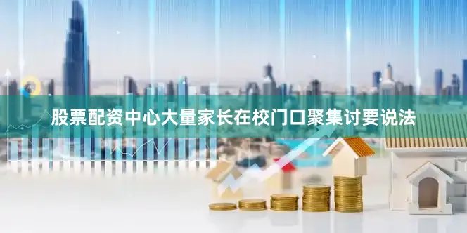 股票配资中心大量家长在校门口聚集讨要说法