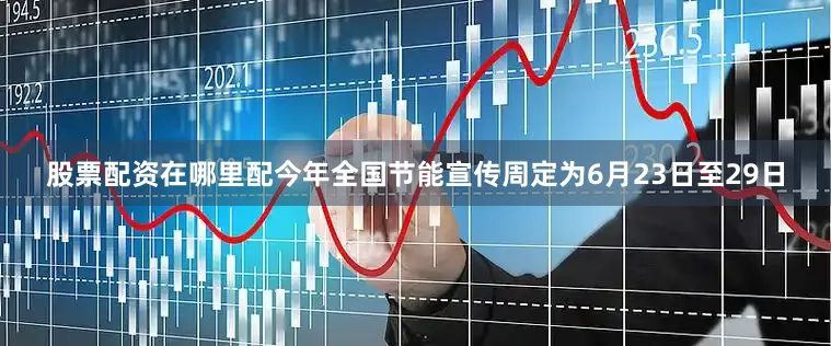 股票配资在哪里配今年全国节能宣传周定为6月23日至29日