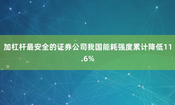 加杠杆最安全的证券公司我国能耗强度累计降低11.6%