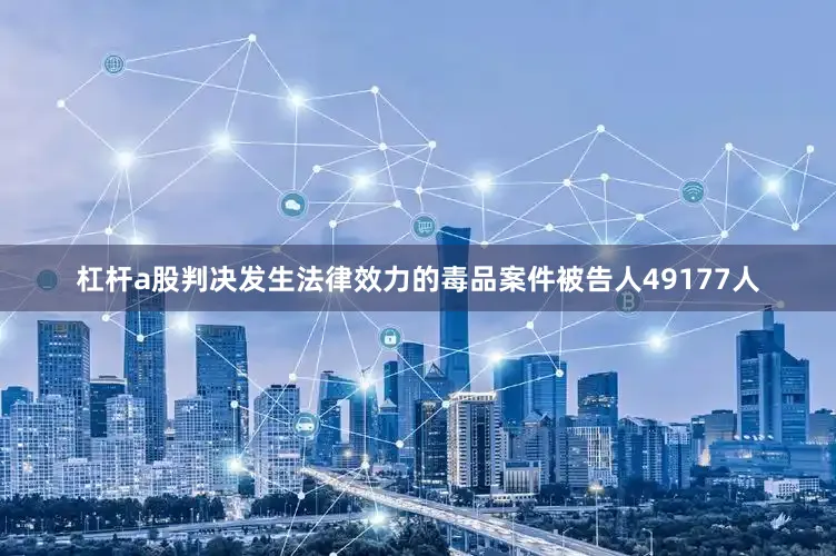 杠杆a股判决发生法律效力的毒品案件被告人49177人