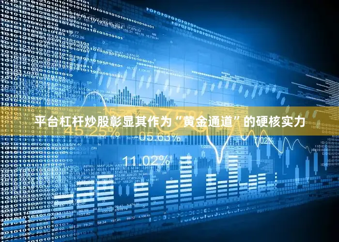平台杠杆炒股彰显其作为“黄金通道”的硬核实力