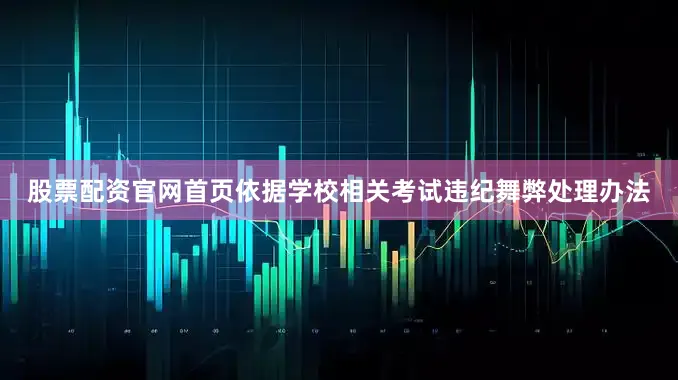 股票配资官网首页依据学校相关考试违纪舞弊处理办法