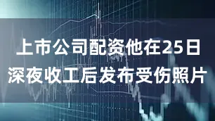 上市公司配资他在25日深夜收工后发布受伤照片