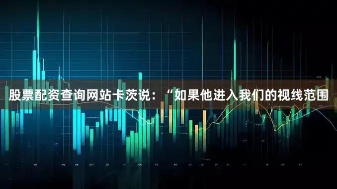 股票配资查询网站卡茨说：“如果他进入我们的视线范围