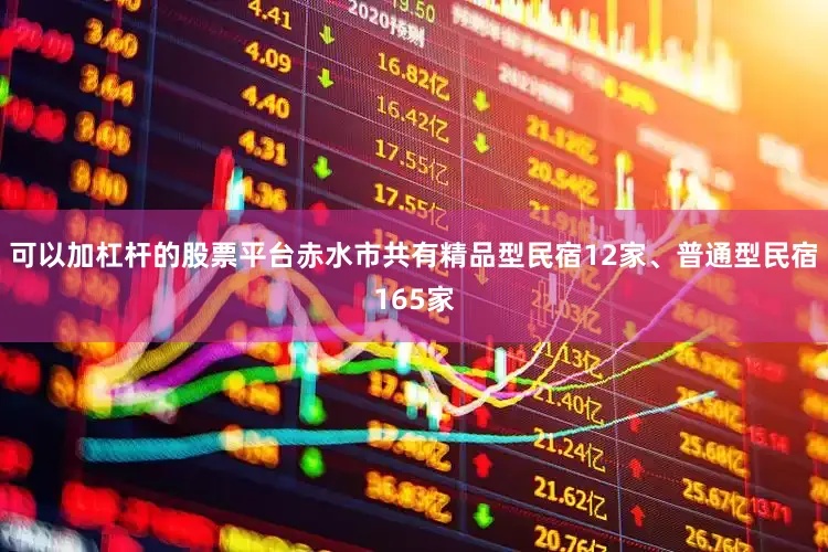 可以加杠杆的股票平台赤水市共有精品型民宿12家、普通型民宿165家