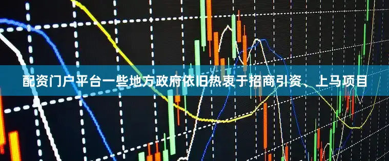 配资门户平台一些地方政府依旧热衷于招商引资、上马项目