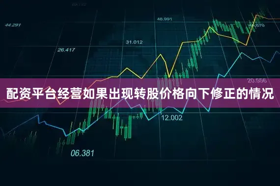 配资平台经营如果出现转股价格向下修正的情况