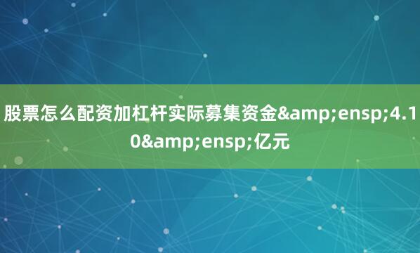 股票怎么配资加杠杆实际募集资金&ensp;4.10&ensp;亿元