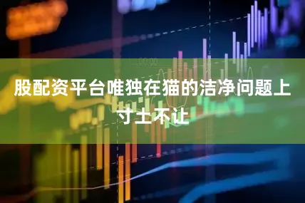 股配资平台唯独在猫的洁净问题上寸土不让