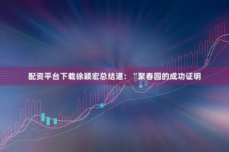 配资平台下载徐颖宏总结道：“聚春园的成功证明