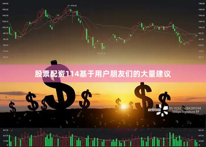 股票配资114基于用户朋友们的大量建议