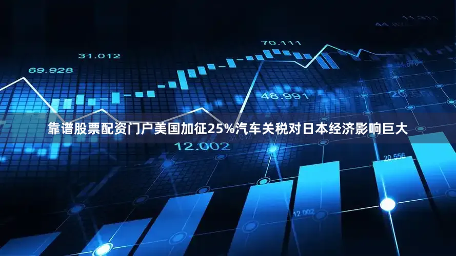 靠谱股票配资门户美国加征25%汽车关税对日本经济影响巨大