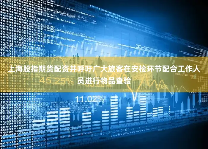 上海股指期货配资并呼吁广大旅客在安检环节配合工作人员进行物品查验