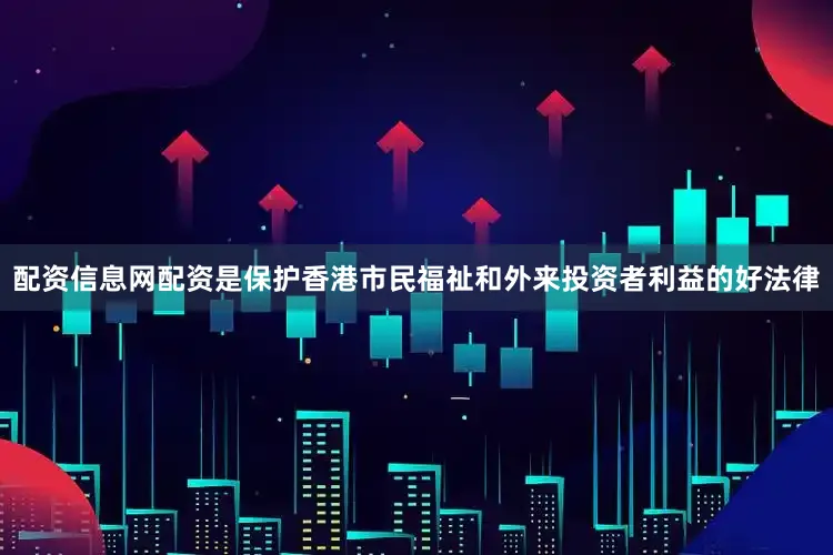 配资信息网配资是保护香港市民福祉和外来投资者利益的好法律