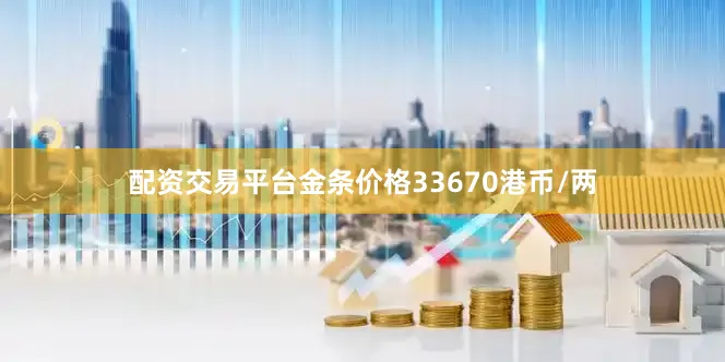 配资交易平台金条价格33670港币/两