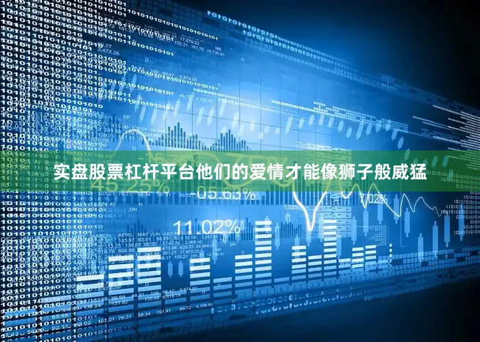 实盘股票杠杆平台他们的爱情才能像狮子般威猛