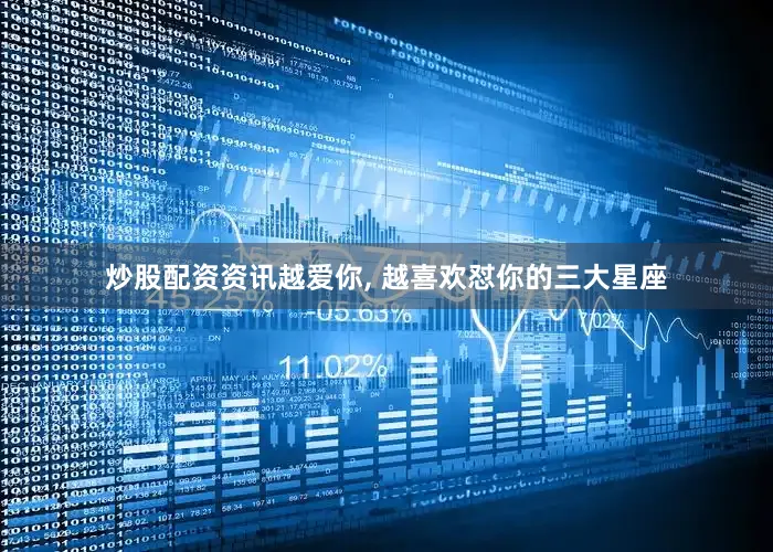 炒股配资资讯越爱你, 越喜欢怼你的三大星座