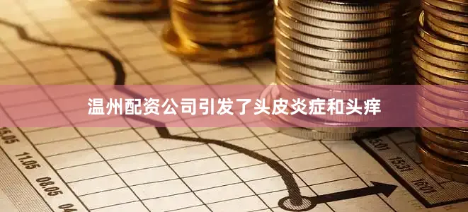 温州配资公司引发了头皮炎症和头痒