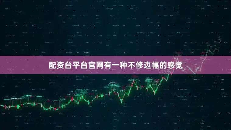 配资台平台官网有一种不修边幅的感觉