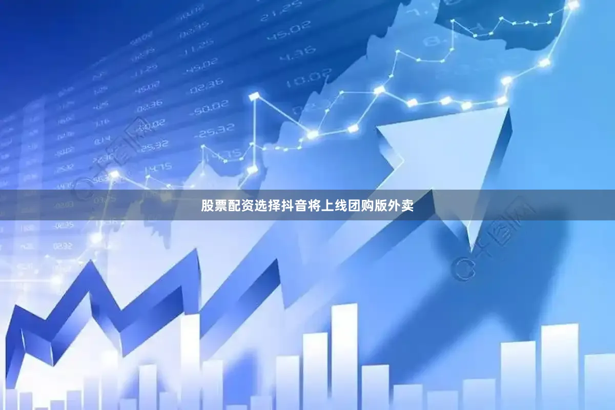 股票配资选择抖音将上线团购版外卖