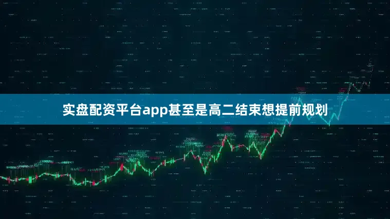 实盘配资平台app甚至是高二结束想提前规划