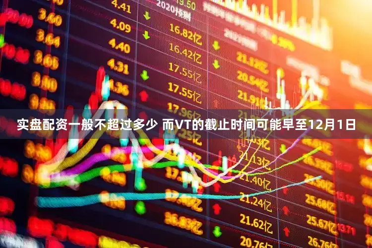 实盘配资一般不超过多少 而VT的截止时间可能早至12月1日