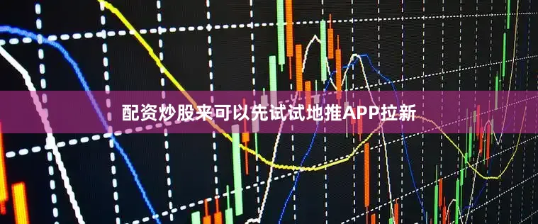 配资炒股来可以先试试地推APP拉新