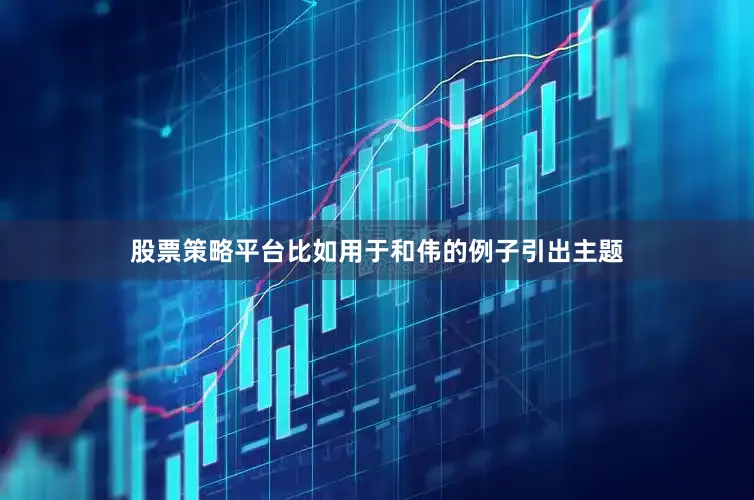 股票策略平台比如用于和伟的例子引出主题