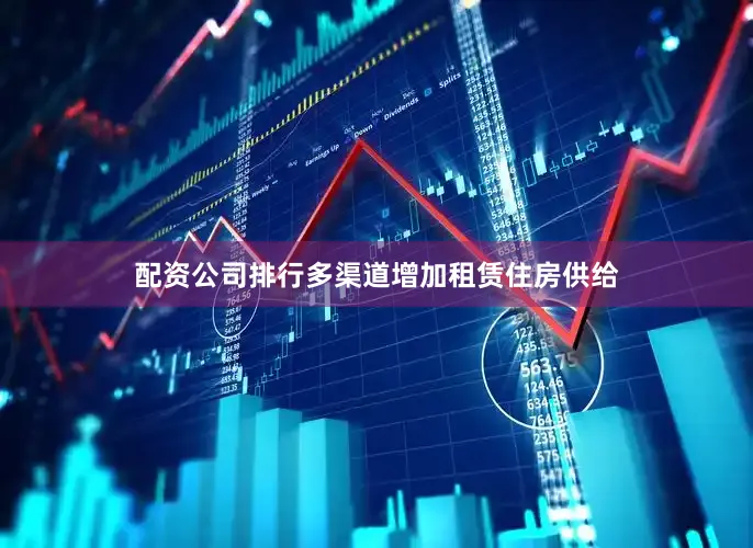 配资公司排行多渠道增加租赁住房供给