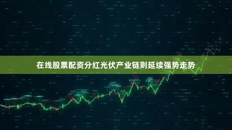 在线股票配资分红光伏产业链则延续强势走势