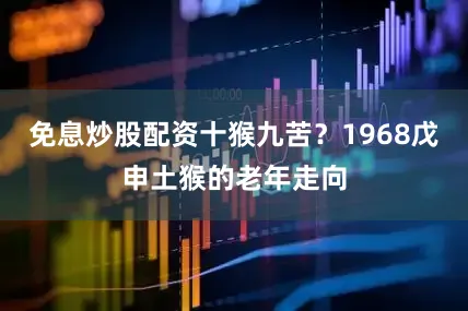 免息炒股配资十猴九苦？1968戊申土猴的老年走向
