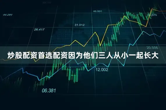 炒股配资首选配资因为他们三人从小一起长大