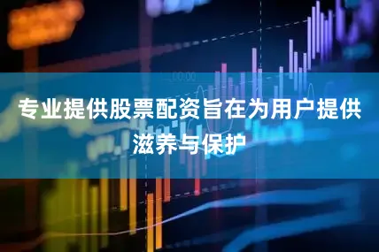 专业提供股票配资旨在为用户提供滋养与保护