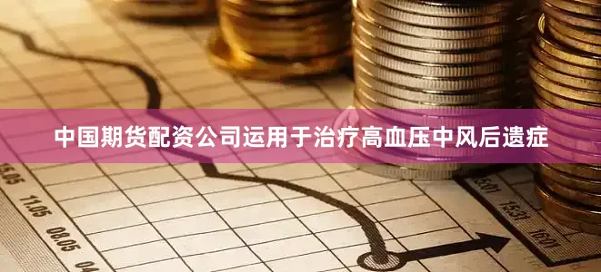 中国期货配资公司运用于治疗高血压中风后遗症
