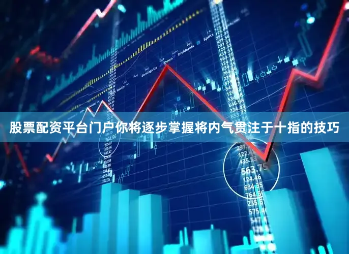 股票配资平台门户你将逐步掌握将内气贯注于十指的技巧