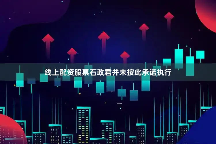线上配资股票石政君并未按此承诺执行