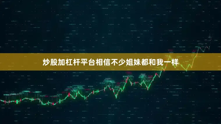 炒股加杠杆平台相信不少姐妹都和我一样