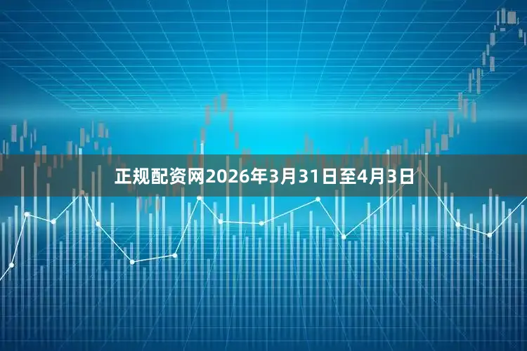 正规配资网2026年3月31日至4月3日