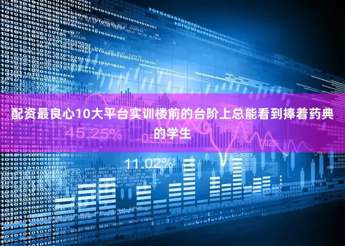 配资最良心10大平台实训楼前的台阶上总能看到捧着药典的学生
