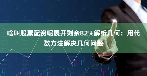 啥叫股票配资呢展开剩余82%解析几何：用代数方法解决几何问题